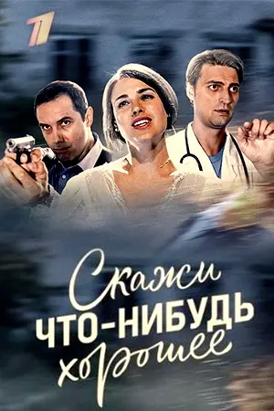 Скажи что-нибудь хорошее (2018) cериал скачать через торрент в хорошем качестве