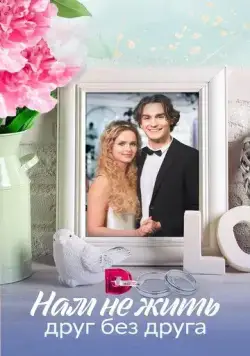 Нам не жить друг без друга (2023) cериал скачать через торрент в хорошем качестве