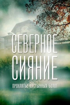 Северное сияние. Проклятье пустынных болот. Фильм шестой (2019-2020) cериал скачать через торрент в хорошем качестве